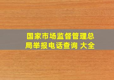 国家市场监督管理总局举报电话查询 大全